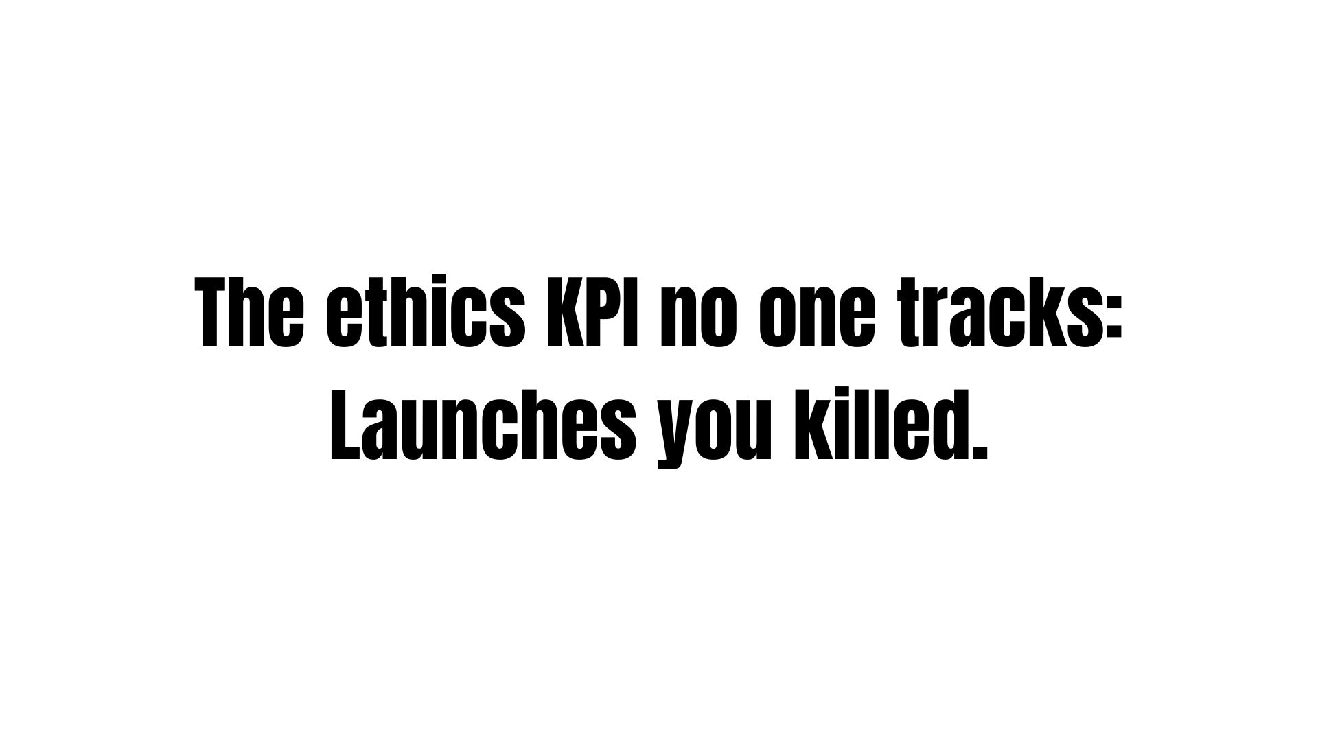 The-ethics-KPI-no-one-tracks-Launches-you-killed.jpg